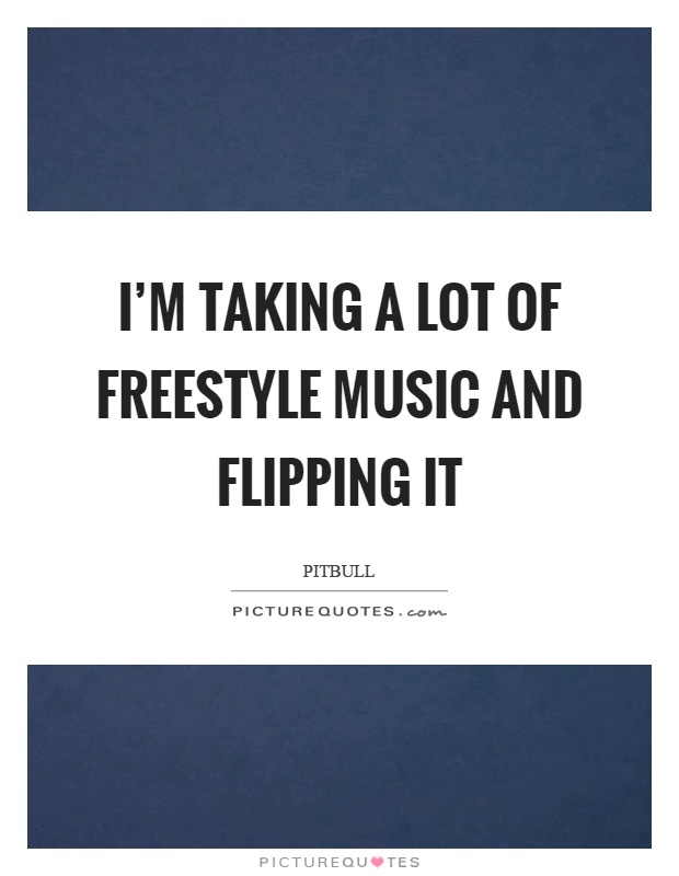 I'm taking a lot of freestyle music and flipping it Picture Quote #1