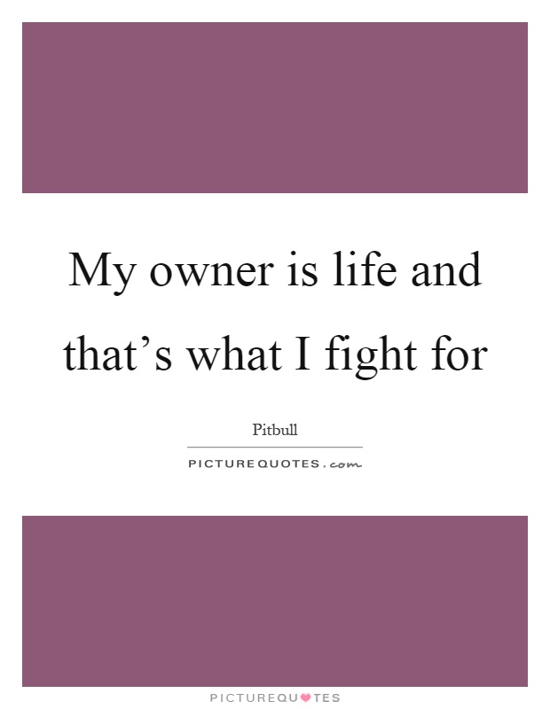 My owner is life and that's what I fight for Picture Quote #1