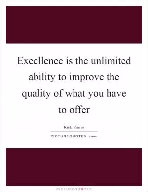 Excellence is the unlimited ability to improve the quality of what you have to offer Picture Quote #1
