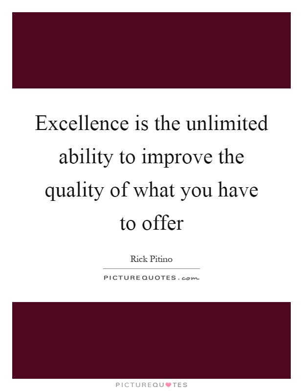 Excellence is the unlimited ability to improve the quality of what you have to offer Picture Quote #1