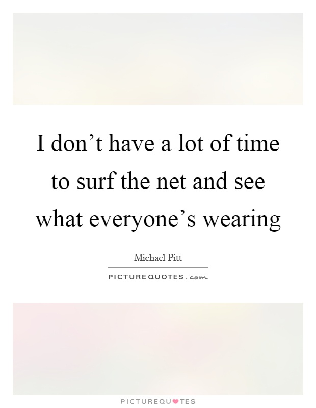 I don't have a lot of time to surf the net and see what everyone's wearing Picture Quote #1