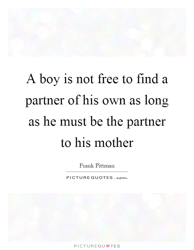 A boy is not free to find a partner of his own as long as he must be the partner to his mother Picture Quote #1