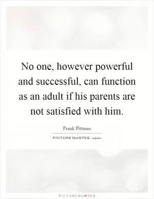 No one, however powerful and successful, can function as an adult if his parents are not satisfied with him Picture Quote #1