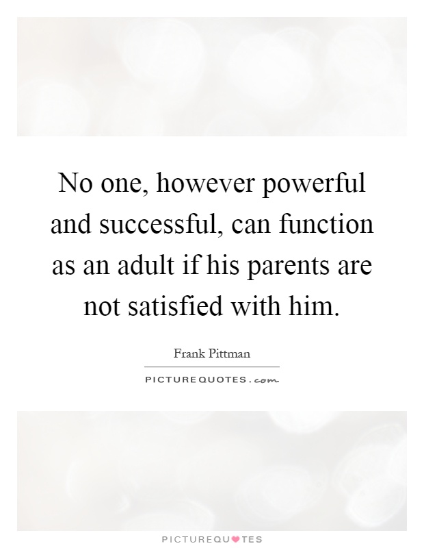 No one, however powerful and successful, can function as an adult if his parents are not satisfied with him Picture Quote #1