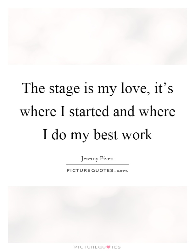 The stage is my love, it's where I started and where I do my best work Picture Quote #1