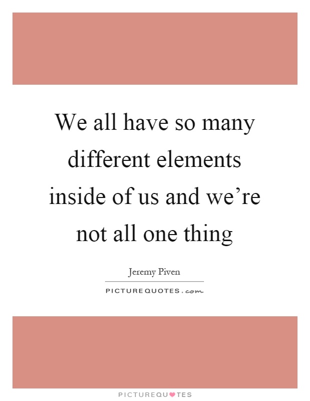 We all have so many different elements inside of us and we're not all one thing Picture Quote #1