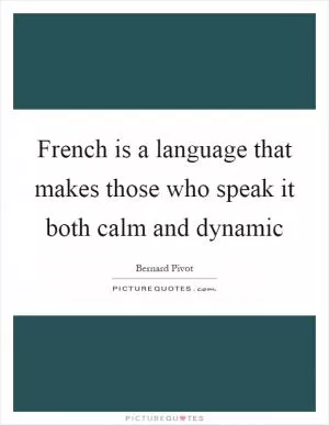French is a language that makes those who speak it both calm and dynamic Picture Quote #1