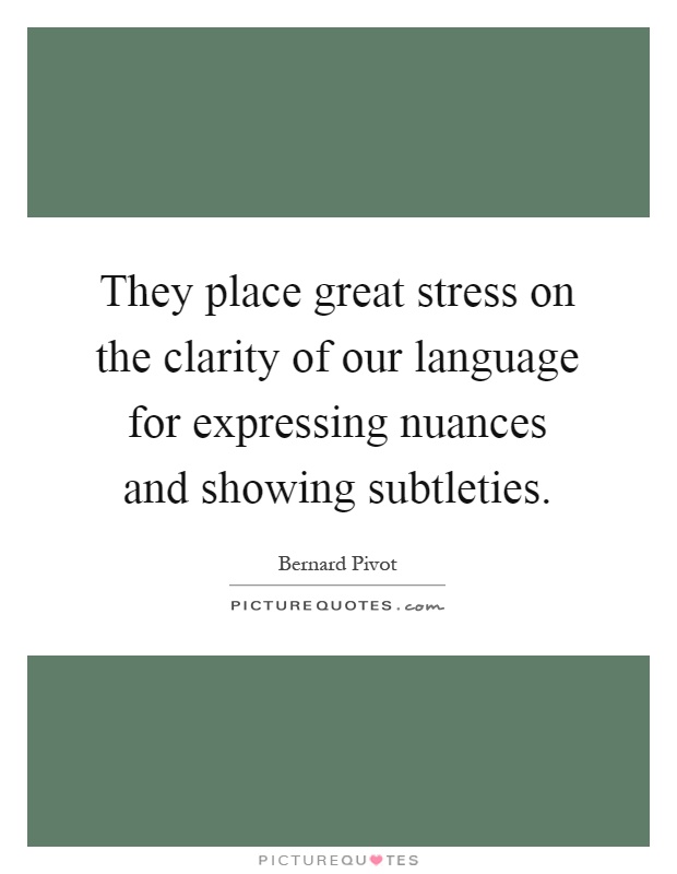 They place great stress on the clarity of our language for expressing nuances and showing subtleties Picture Quote #1