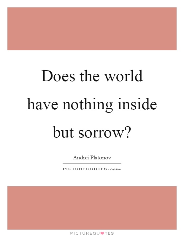 Does the world have nothing inside but sorrow? Picture Quote #1