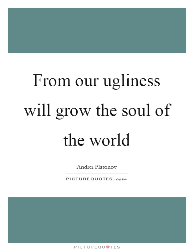 From our ugliness will grow the soul of the world Picture Quote #1