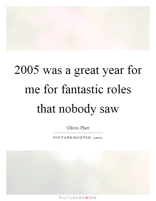 2005 was a great year for me for fantastic roles that nobody saw Picture Quote #1