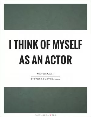 I think of myself as an actor Picture Quote #1