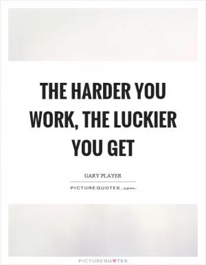 The harder you work, the luckier you get Picture Quote #1