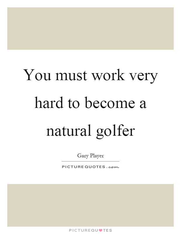 You must work very hard to become a natural golfer Picture Quote #1