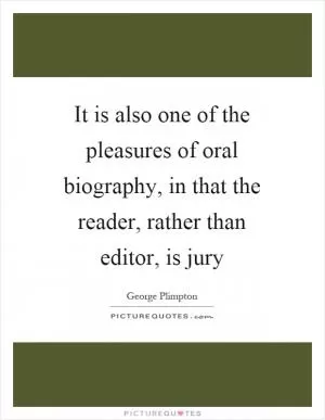 It is also one of the pleasures of oral biography, in that the reader, rather than editor, is jury Picture Quote #1