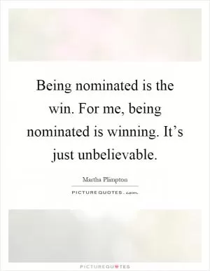 Being nominated is the win. For me, being nominated is winning. It’s just unbelievable Picture Quote #1