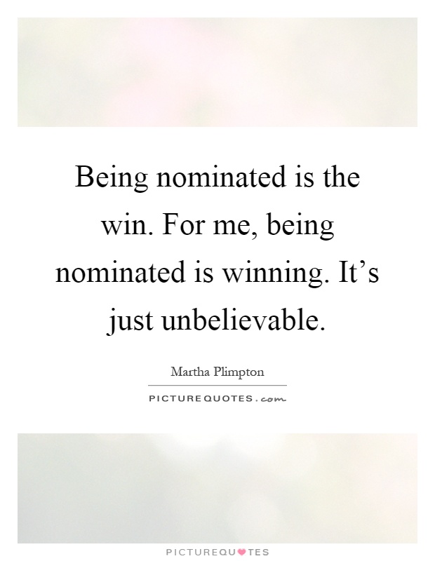 Being nominated is the win. For me, being nominated is winning. It's just unbelievable Picture Quote #1