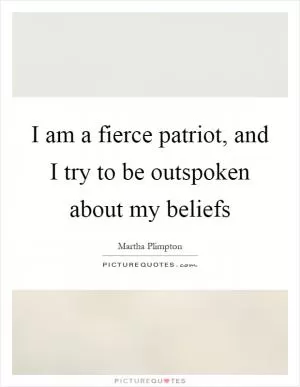 I am a fierce patriot, and I try to be outspoken about my beliefs Picture Quote #1