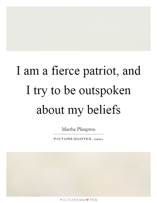 I am a fierce patriot, and I try to be outspoken about my beliefs Picture Quote #1