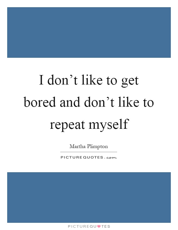 I don't like to get bored and don't like to repeat myself Picture Quote #1