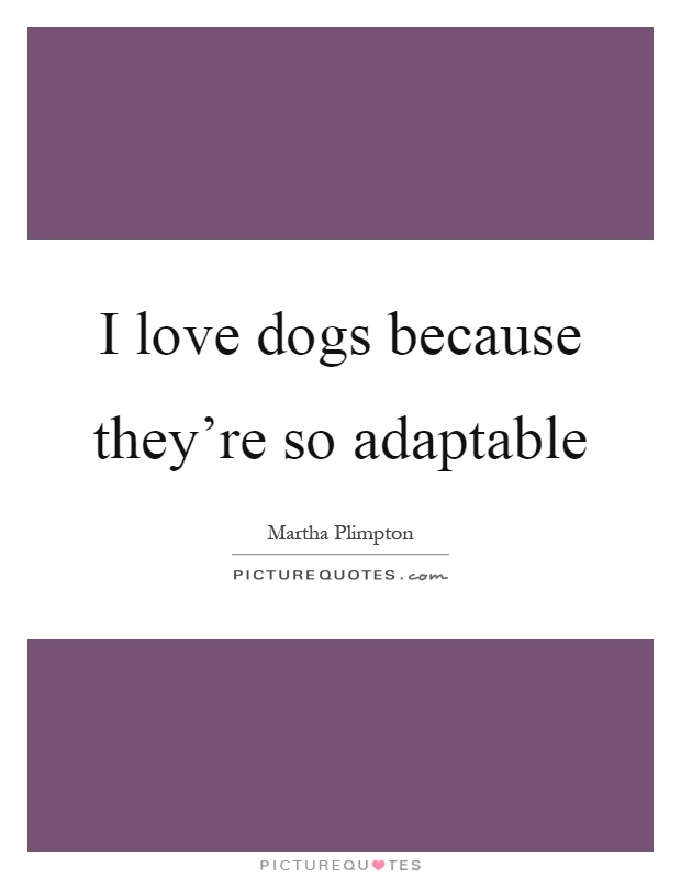 I love dogs because they're so adaptable Picture Quote #1