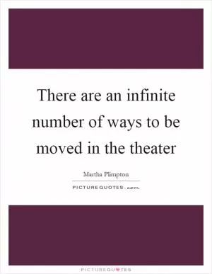 There are an infinite number of ways to be moved in the theater Picture Quote #1