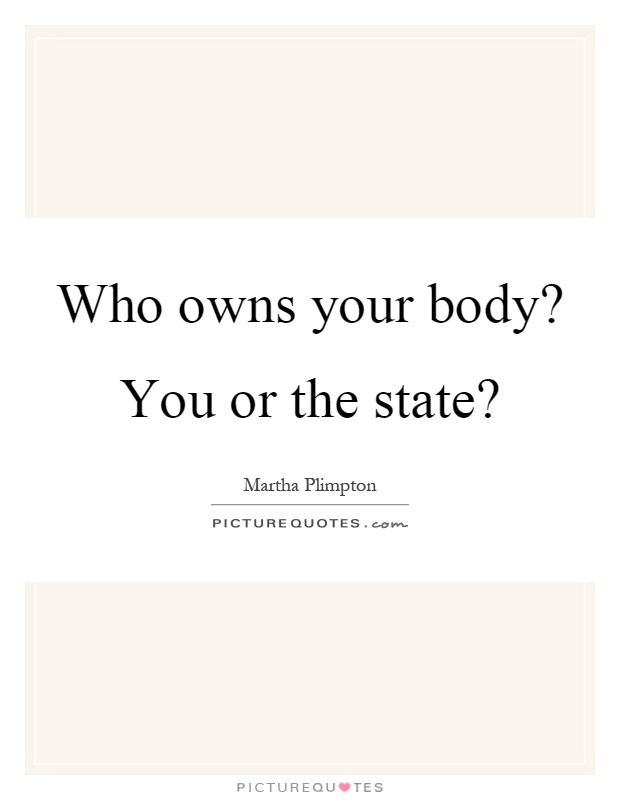 Who owns your body? You or the state? Picture Quote #1