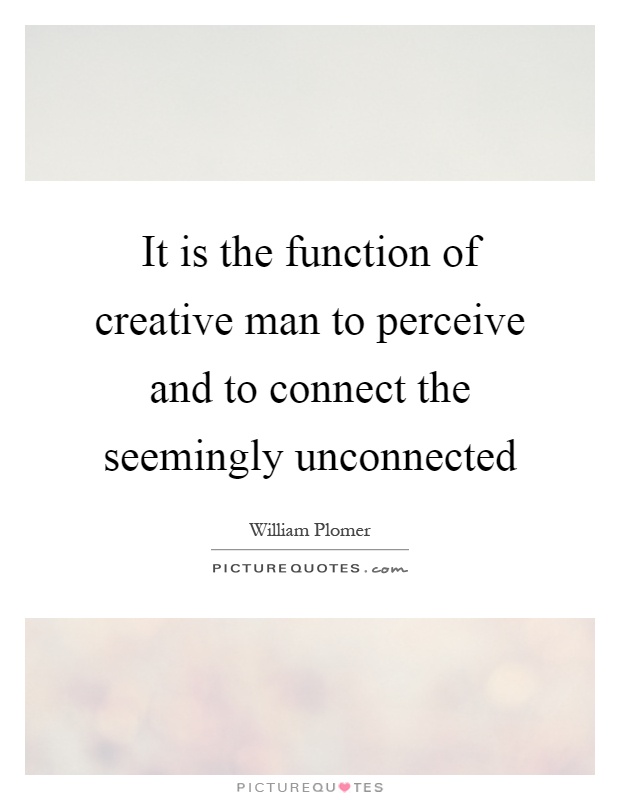 It is the function of creative man to perceive and to connect the seemingly unconnected Picture Quote #1