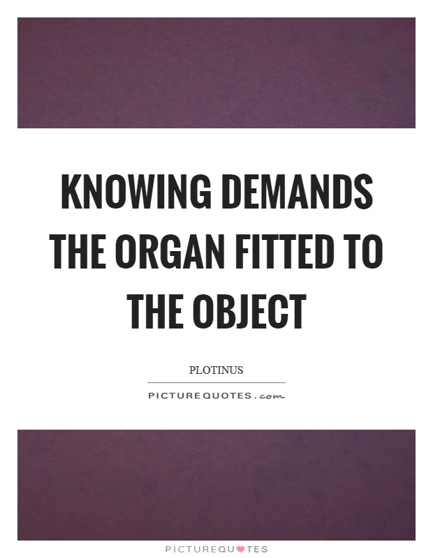 Knowing demands the organ fitted to the object Picture Quote #1