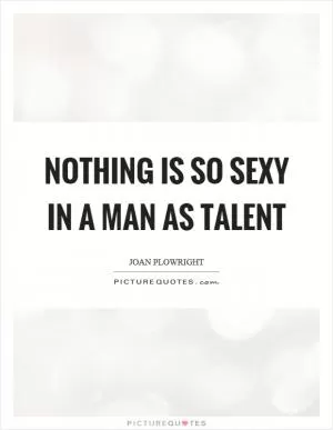 Nothing is so sexy in a man as talent Picture Quote #1