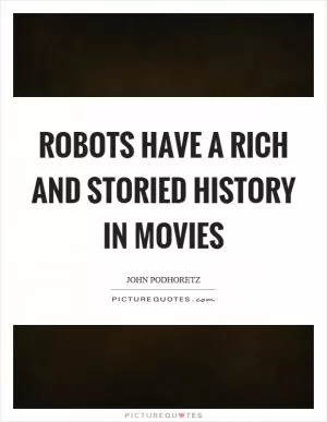 Robots have a rich and storied history in movies Picture Quote #1