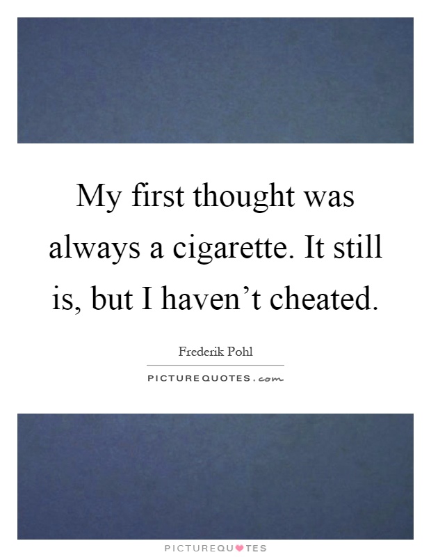 My first thought was always a cigarette. It still is, but I haven't cheated Picture Quote #1