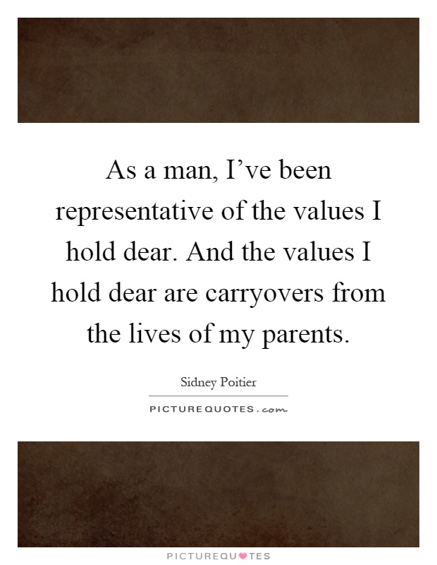 As a man, I've been representative of the values I hold dear. And the values I hold dear are carryovers from the lives of my parents Picture Quote #1