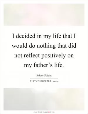 I decided in my life that I would do nothing that did not reflect positively on my father’s life Picture Quote #1