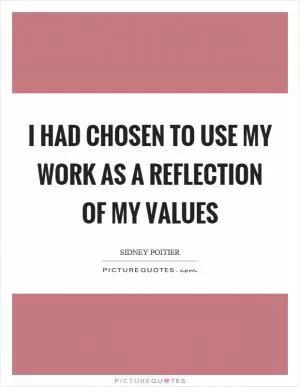 I had chosen to use my work as a reflection of my values Picture Quote #1
