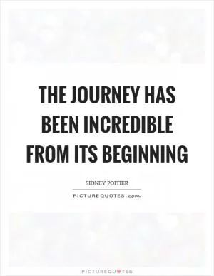 The journey has been incredible from its beginning Picture Quote #1