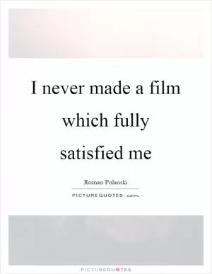 I never made a film which fully satisfied me Picture Quote #1