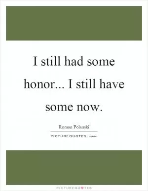 I still had some honor... I still have some now Picture Quote #1
