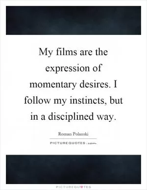My films are the expression of momentary desires. I follow my instincts, but in a disciplined way Picture Quote #1