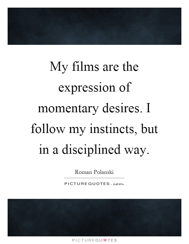 My films are the expression of momentary desires. I follow my instincts, but in a disciplined way Picture Quote #1