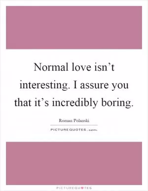 Normal love isn’t interesting. I assure you that it’s incredibly boring Picture Quote #1