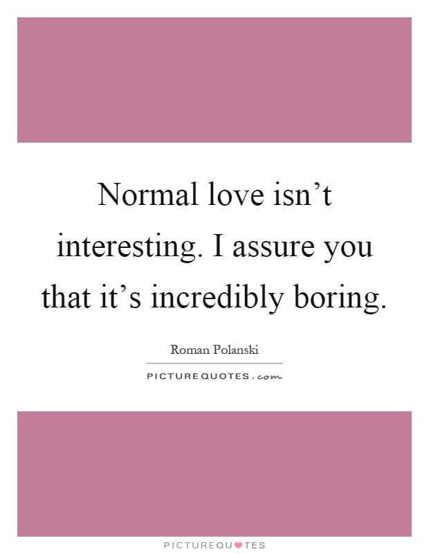 Normal love isn't interesting. I assure you that it's incredibly boring Picture Quote #1