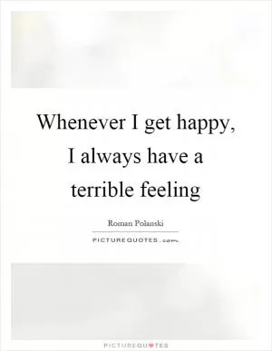 Whenever I get happy, I always have a terrible feeling Picture Quote #1