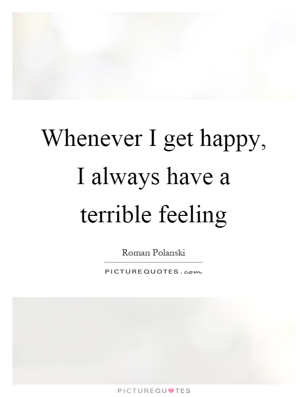 Whenever I get happy, I always have a terrible feeling Picture Quote #1
