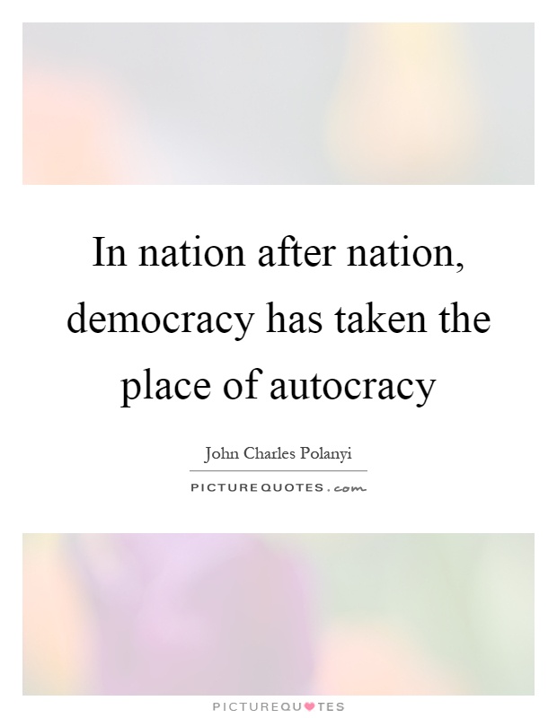 In nation after nation, democracy has taken the place of autocracy Picture Quote #1