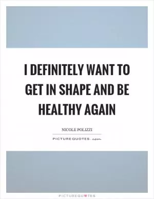 I definitely want to get in shape and be healthy again Picture Quote #1