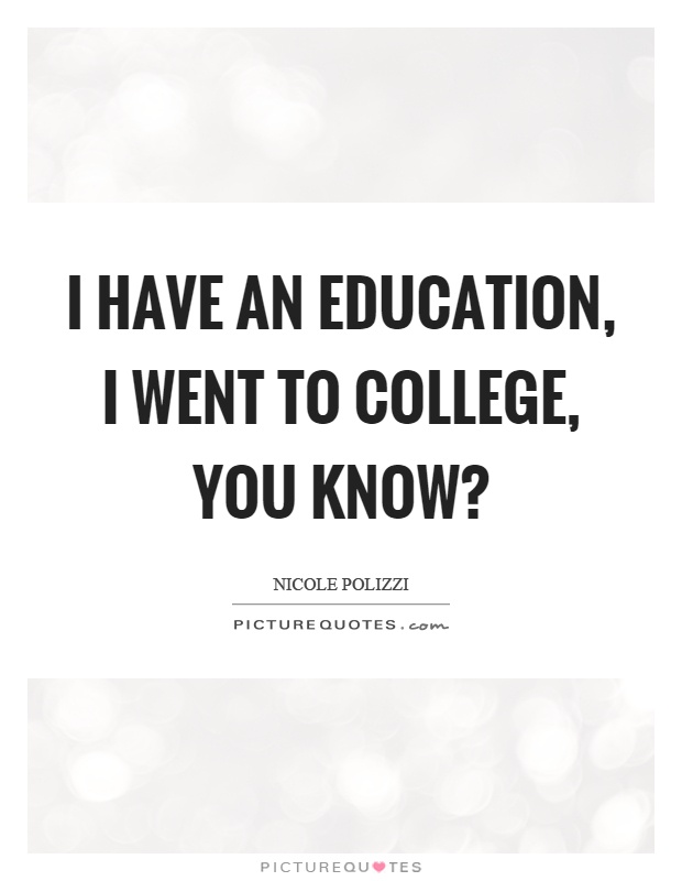 I have an education, I went to college, you know? Picture Quote #1