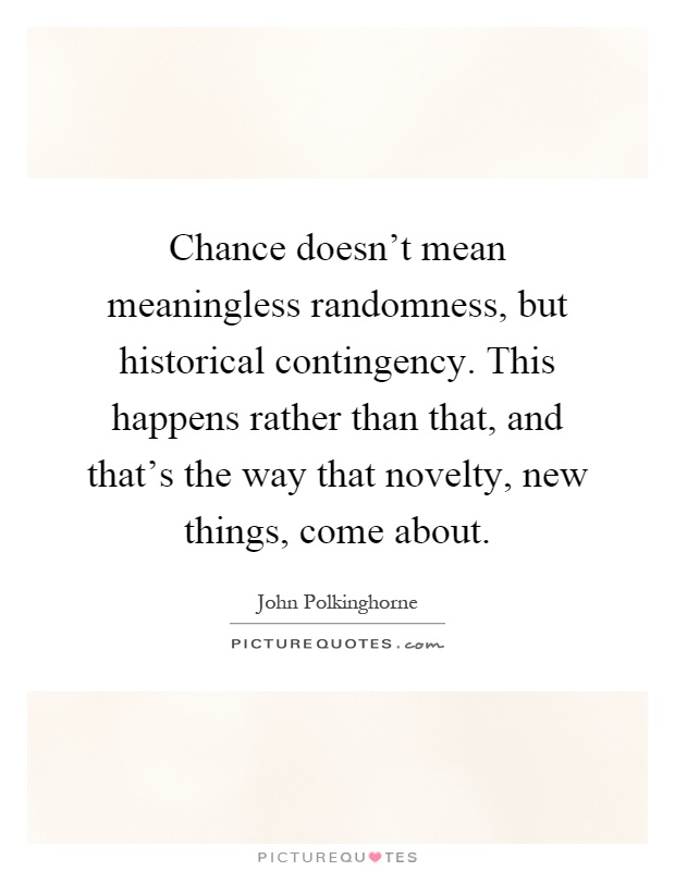 Chance doesn't mean meaningless randomness, but historical contingency. This happens rather than that, and that's the way that novelty, new things, come about Picture Quote #1