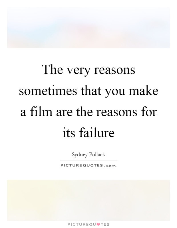 The very reasons sometimes that you make a film are the reasons for its failure Picture Quote #1