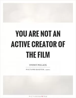 You are not an active creator of the film Picture Quote #1